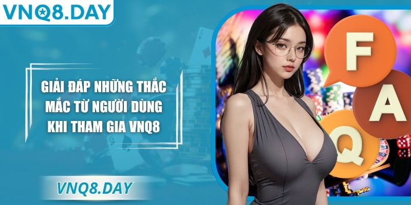Giải đáp những thắc mắc từ người dùng khi tham gia VNQ8